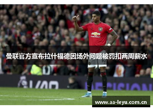 曼联官方宣布拉什福德因场外问题被罚扣两周薪水